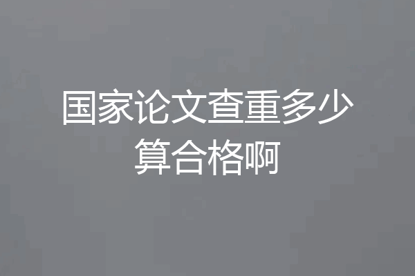 国家论文查重多少算合格啊