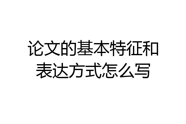 论文的基本特征和表达方式怎么写