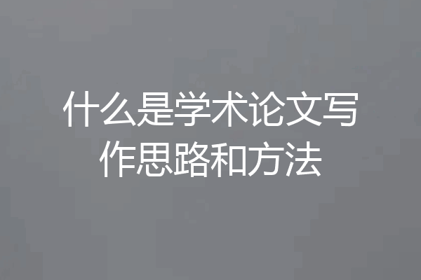 什么是学术论文写作思路和方法