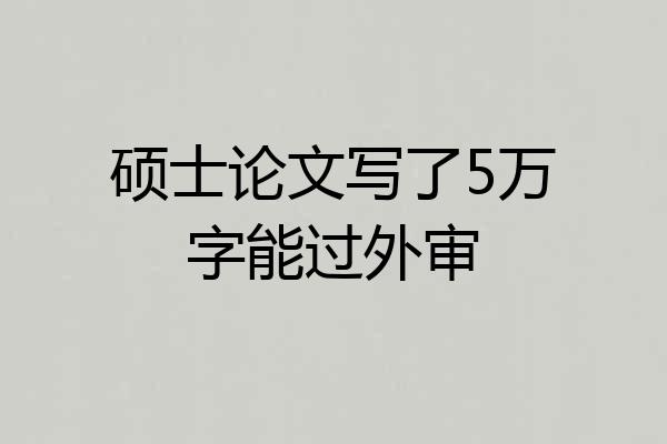 硕士论文写了5万字能过外审