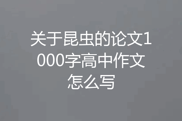 关于昆虫的论文1000字高中作文怎么写