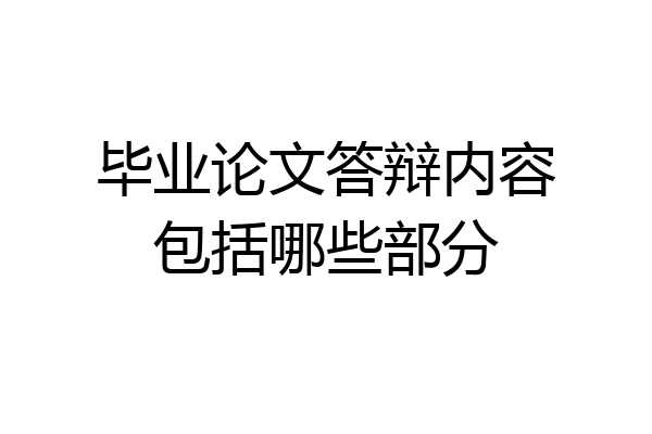 毕业论文答辩内容包括哪些部分