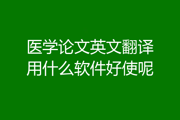 医学论文英文翻译用什么软件好使呢