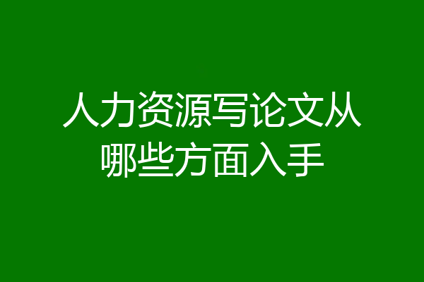人力资源写论文从哪些方面入手