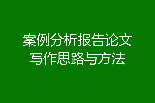 案例分析报告论文写作思路与方法