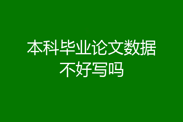 本科毕业论文数据不好写吗