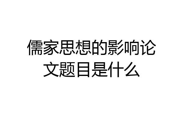 儒家思想的影响论文题目是什么
