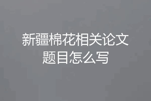 新疆棉花相关论文题目怎么写