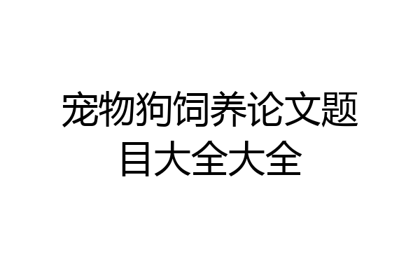 宠物狗饲养论文题目大全大全
