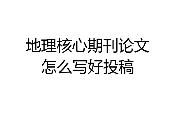 地理核心期刊论文怎么写好投稿