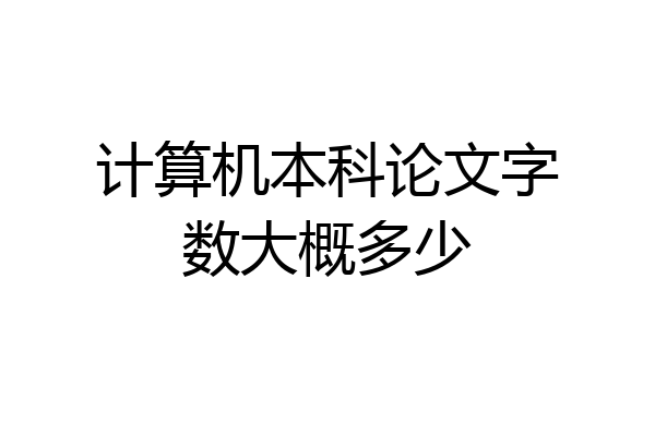 计算机本科论文字数大概多少