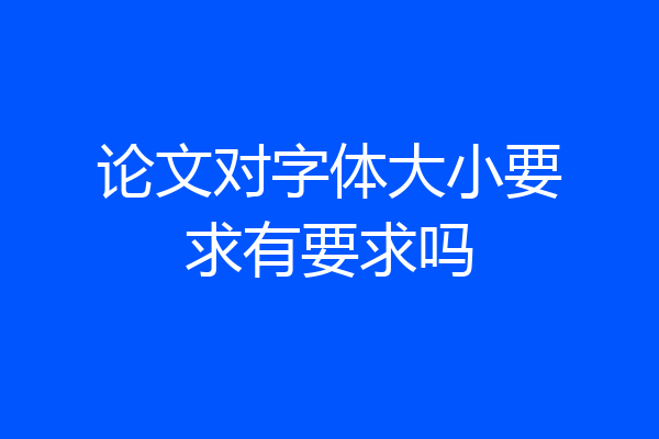 论文对字体大小要求有要求吗