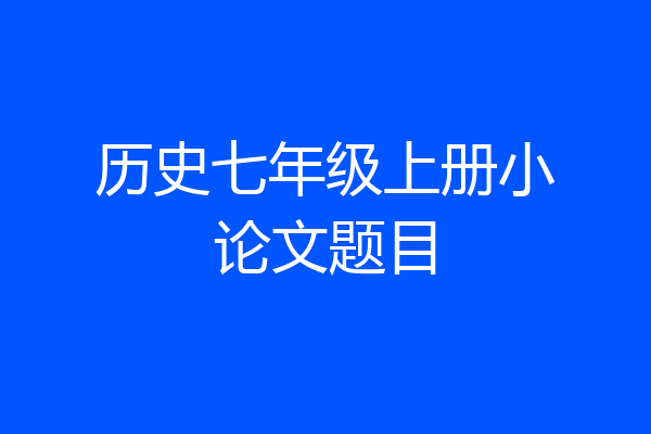 历史七年级上册小论文题目