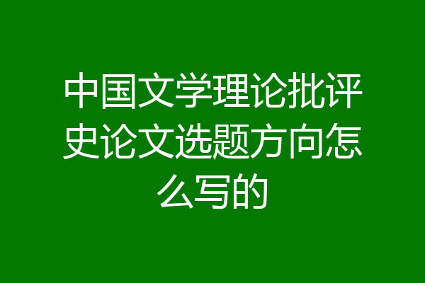 中国文学理论批评史论文选题方向怎么写的