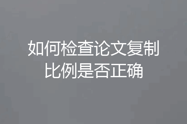 如何检查论文复制比例是否正确
