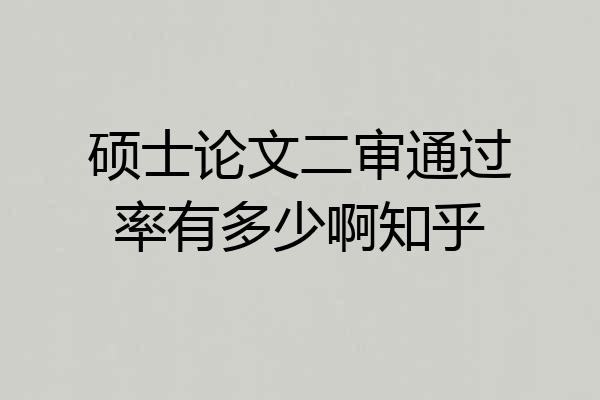 硕士论文二审通过率有多少啊知乎