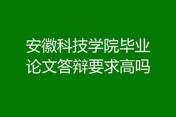 安徽科技学院毕业论文答辩要求高吗