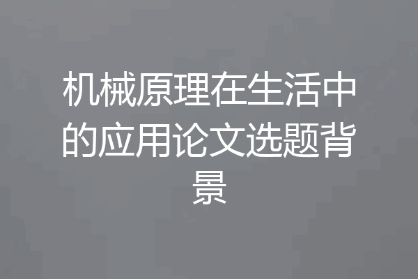 机械原理在生活中的应用论文选题背景