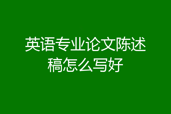 英语专业论文陈述稿怎么写好