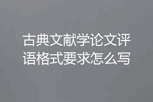 古典文献学论文评语格式要求怎么写