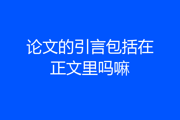 论文的引言包括在正文里吗嘛
