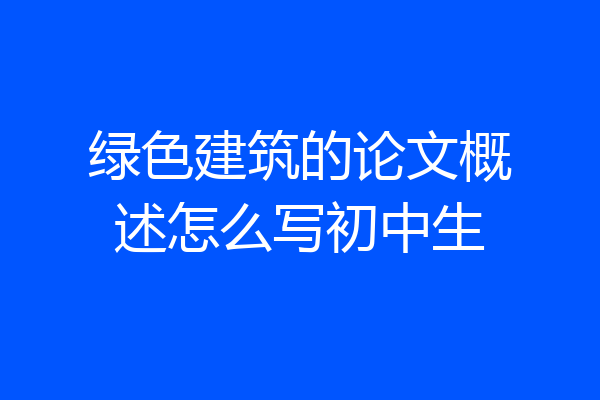绿色建筑的论文概述怎么写初中生