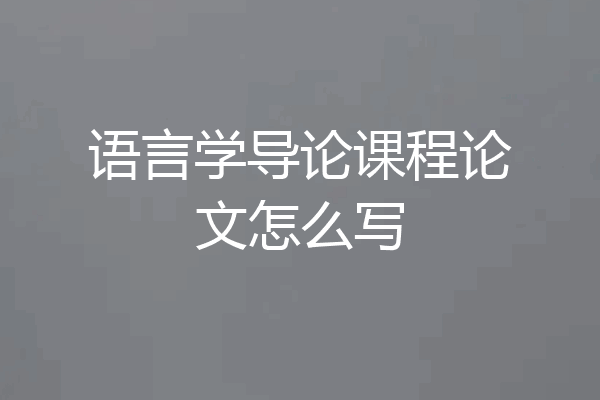 语言学导论课程论文怎么写
