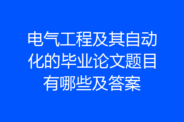 电气工程及其自动化的毕业论文题目有哪些及答案