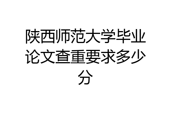 陕西师范大学毕业论文查重要求多少分