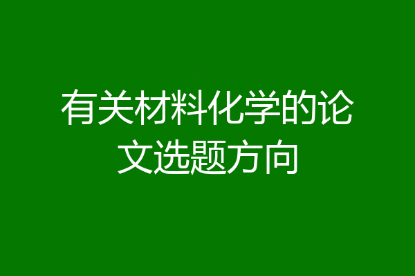 有关材料化学的论文选题方向