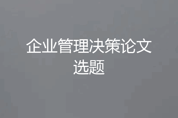企业管理决策论文选题