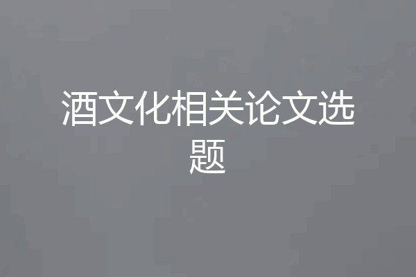 酒文化相关论文选题