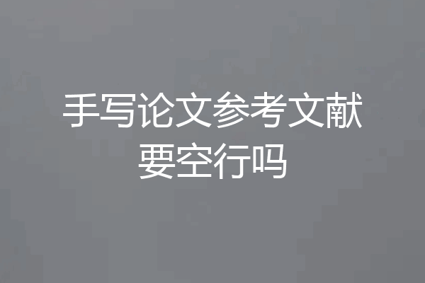 手写论文参考文献要空行吗