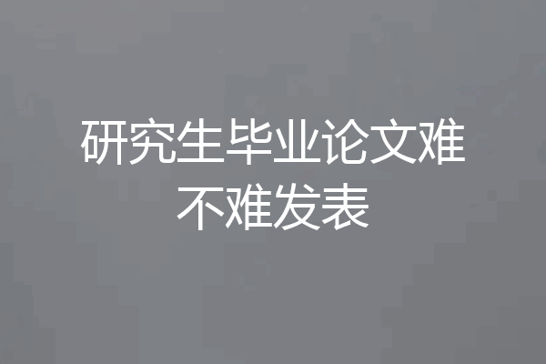 研究生毕业论文难不难发表