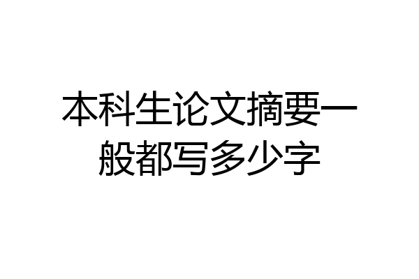 本科生论文摘要一般都写多少字