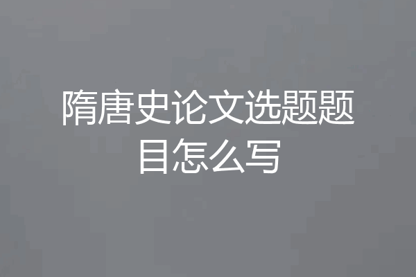 隋唐史论文选题题目怎么写