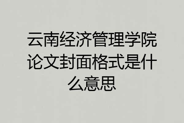 云南经济管理学院论文封面格式是什么意思