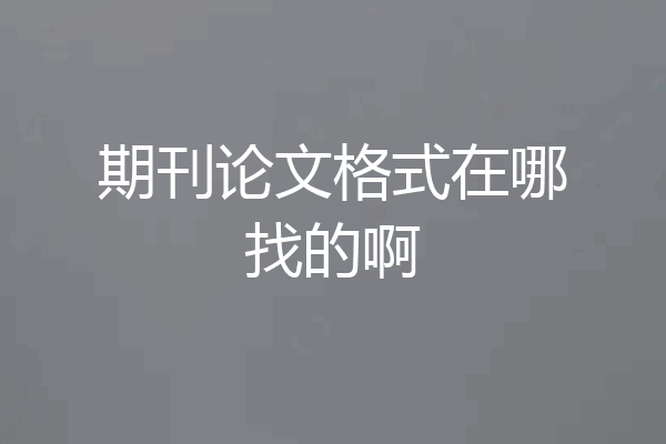 期刊论文格式在哪找的啊