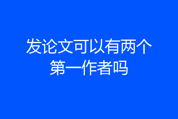 发论文可以有两个第一作者吗