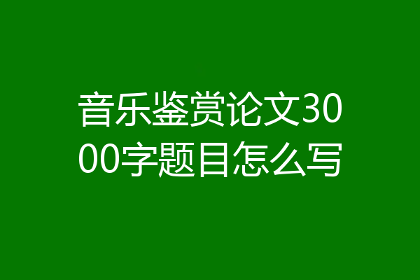 音乐鉴赏论文3000字题目怎么写