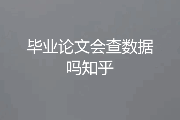 毕业论文会查数据吗知乎