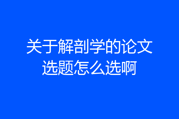 关于解剖学的论文选题怎么选啊