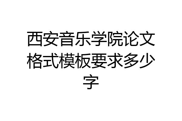西安音乐学院论文格式模板要求多少字
