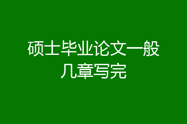 硕士毕业论文一般几章写完