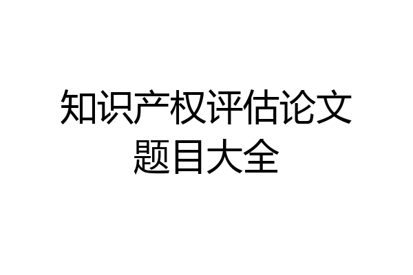 知识产权评估论文题目大全