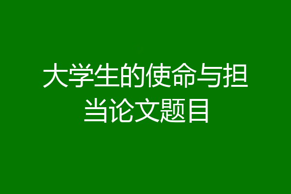 大学生的使命与担当论文题目