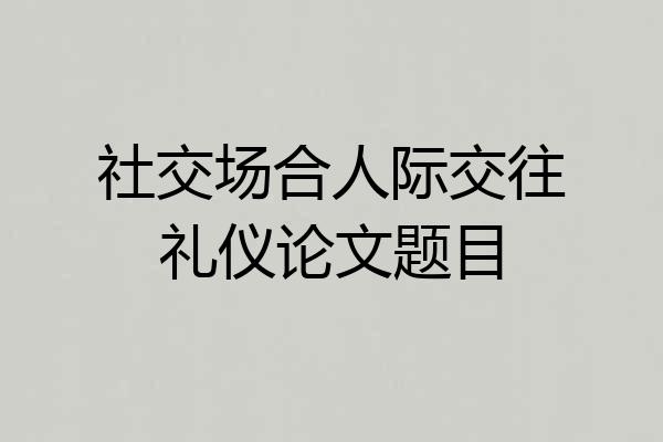 社交场合人际交往礼仪论文题目