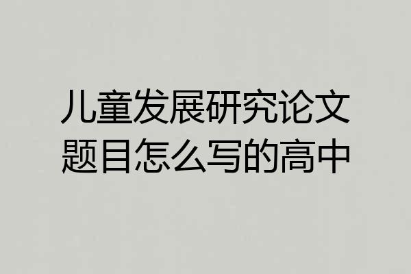儿童发展研究论文题目怎么写的高中