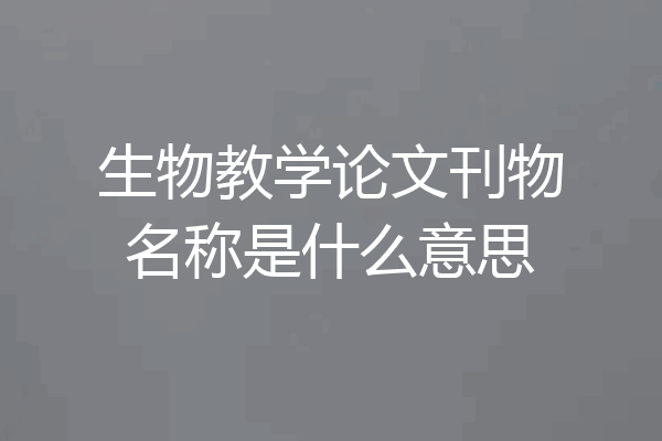 生物教学论文刊物名称是什么意思