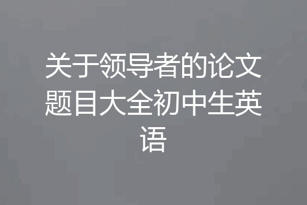 关于领导者的论文题目大全初中生英语